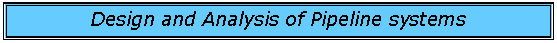 Text Box: Design and Analysis of Pipeline systems