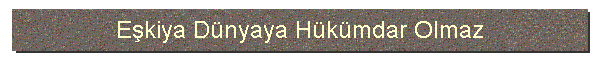 Ekiya Dnyaya Hkmdar Olmaz