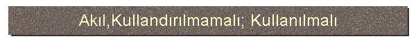 Akl,Kullandrlmamal; Kullanlmal